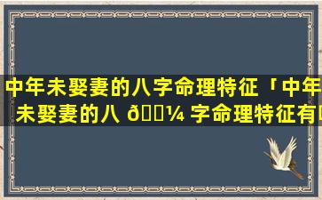 中年未娶妻的八字命理特征「中年未娶妻的八 🌼 字命理特征有哪些」